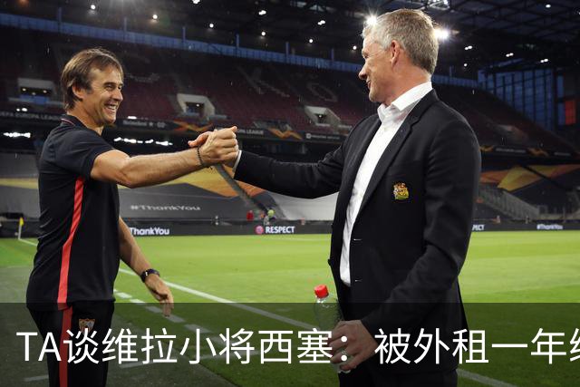 TA谈维拉小将西塞：被外租一年练级，能否留队取决于季前赛表现